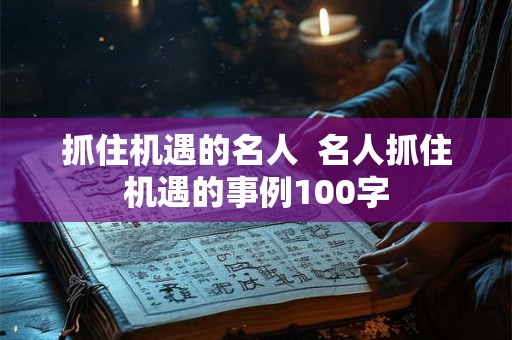抓住机遇的名人  名人抓住机遇的事例100字