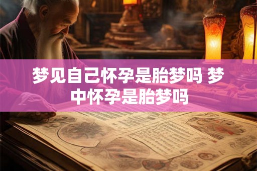 梦见自己怀孕是胎梦吗 梦中怀孕是胎梦吗