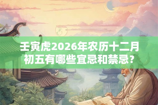 壬寅虎2026年农历十二月初五有哪些宜忌和禁忌？
