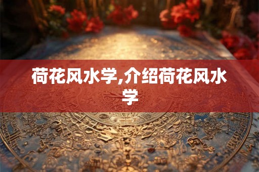 荷花风水学,介绍荷花风水学