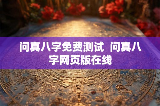 问真八字免费测试  问真八字网页版在线