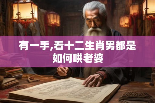 有一手,看十二生肖男都是如何哄老婆