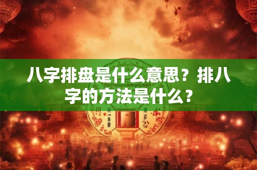 八字排盘是什么意思？排八字的方法是什么？