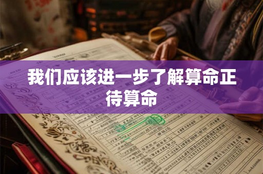 我们应该进一步了解算命正待算命
