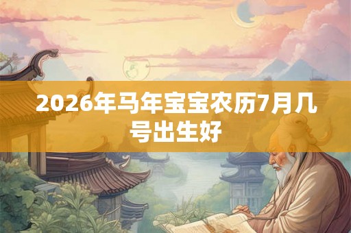 2026年马年宝宝农历7月几号出生好