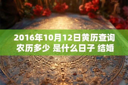 2016年10月12日黄历查询 农历多少 是什么日子 结婚吉时 2016年10月12日黄历查询 农历多少 是什么日子 结婚吉时