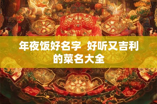 年夜饭好名字  好听又吉利的菜名大全