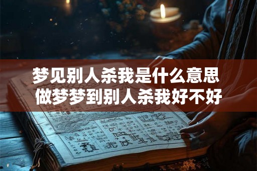 梦见别人杀我是什么意思 做梦梦到别人杀我好不好