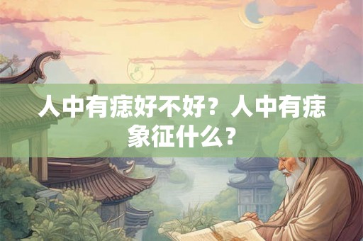 人中有痣好不好？人中有痣象征什么？