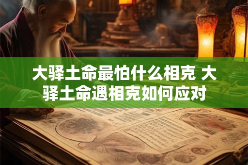 大驿土命最怕什么相克 大驿土命遇相克如何应对