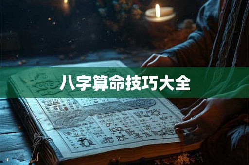 八字算命技巧大全 八字算命技巧大全