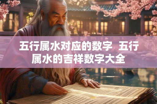 五行属水对应的数字  五行属水的吉祥数字大全