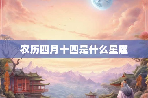 农历四月十四是什么星座 农历四月十四是什么星座