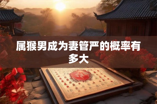 属猴男成为妻管严的概率有多大