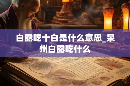 白露吃十白是什么意思_泉州白露吃什么 白露吃十白是什么意思_泉州白露吃什么