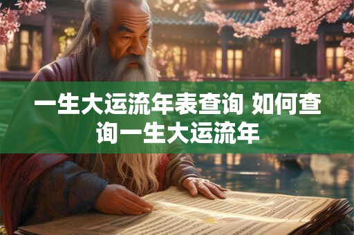 一生大运流年表查询 如何查询一生大运流年