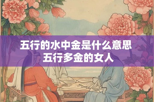 五行的水中金是什么意思  五行多金的女人