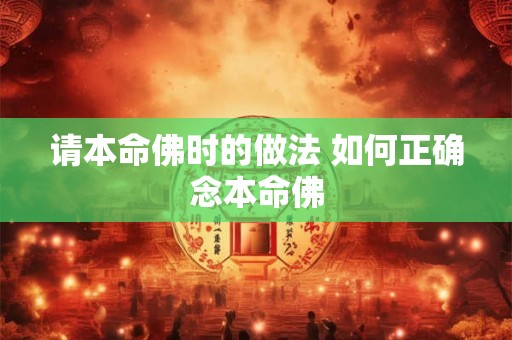 请本命佛时的做法 如何正确念本命佛