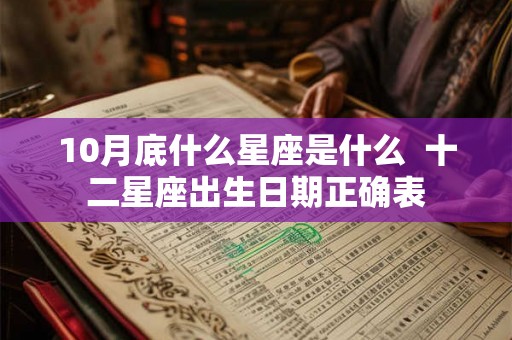 10月底什么星座是什么  十二星座出生日期正确表