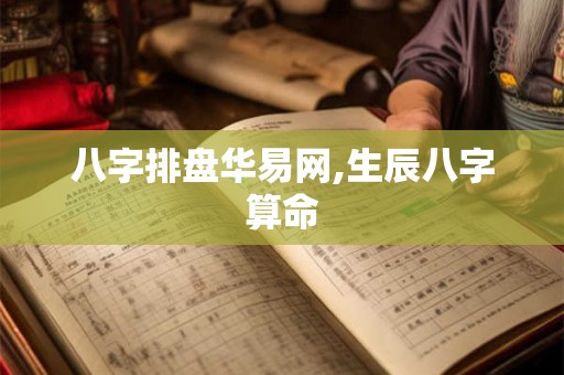 八字排盘华易网,生辰八字算命 八字排盘华易网,生辰八字算命