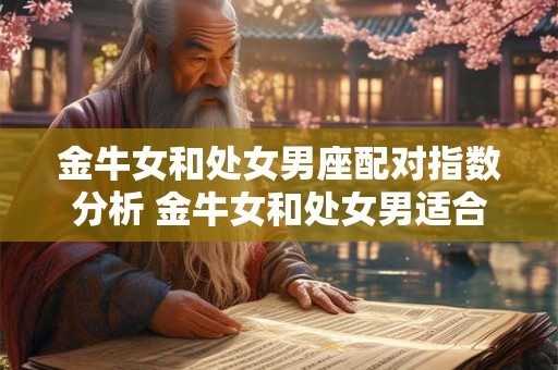 金牛女和处女男座配对指数分析 金牛女和处女男适合吗