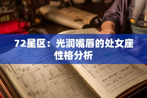 72星区:光润嘴唇的处女座性格分析 72星区:光润嘴唇的处女座性格分析