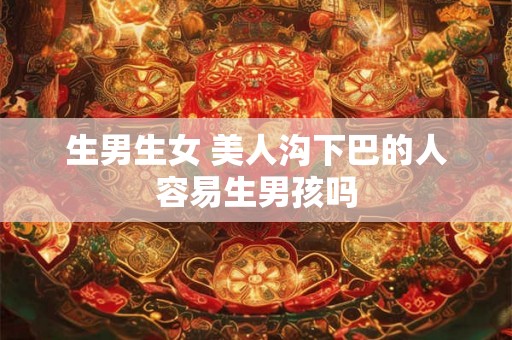 生男生女 美人沟下巴的人容易生男孩吗