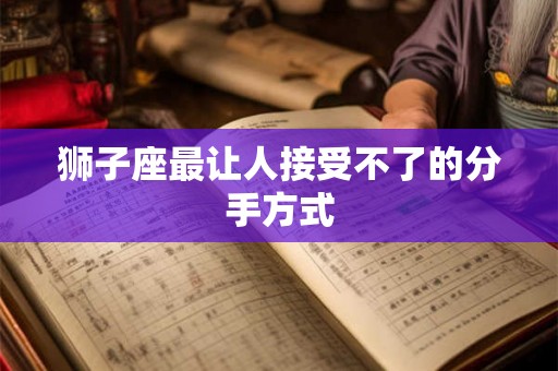 狮子座最让人接受不了的分手方式