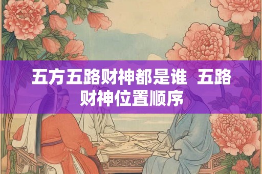 五方五路财神都是谁  五路财神位置顺序