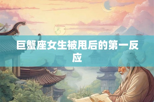 巨蟹座女生被甩后的第一反应