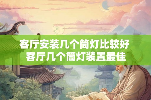 客厅安装几个筒灯比较好 客厅几个筒灯装置最佳