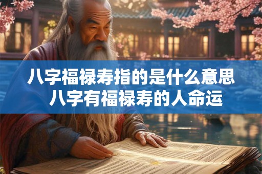 八字福禄寿指的是什么意思  八字有福禄寿的人命运