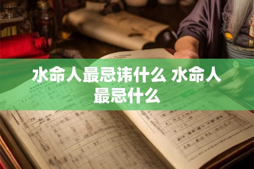 水命人最忌讳什么 水命人最忌什么