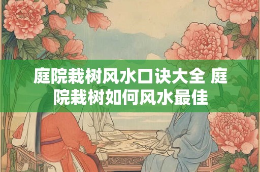 庭院栽树风水口诀大全 庭院栽树如何风水最佳