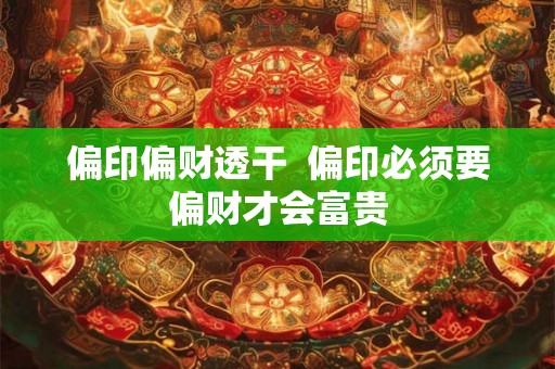 偏印偏财透干  偏印必须要偏财才会富贵