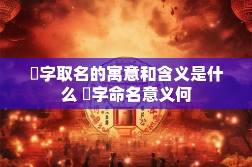 璟字取名的寓意和含义是什么 璟字命名意义何