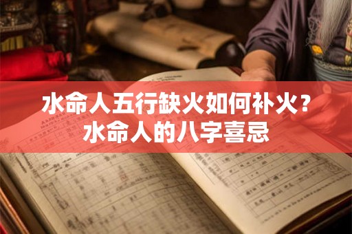 水命人五行缺火如何补火？水命人的八字喜忌