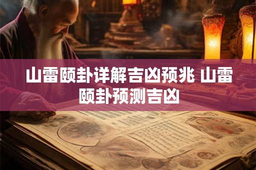 山雷颐卦详解吉凶预兆 山雷颐卦预测吉凶