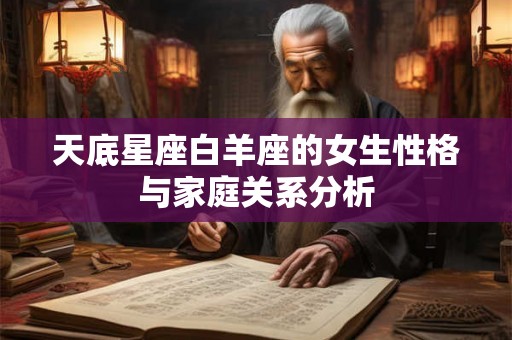 天底星座白羊座的女生性格与家庭关系分析