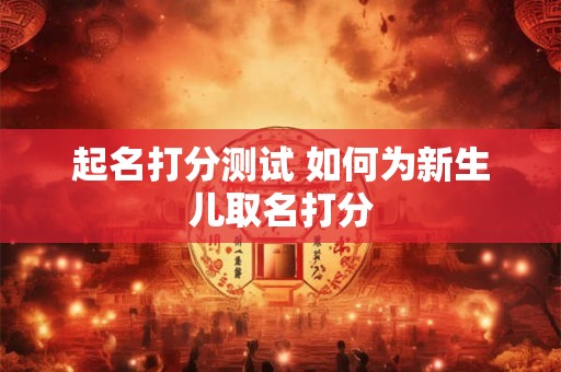 起名打分测试 如何为新生儿取名打分