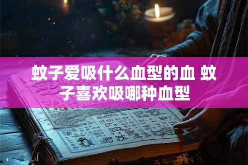 蚊子爱吸什么血型的血 蚊子喜欢吸哪种血型