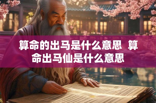 算命的出马是什么意思  算命出马仙是什么意思