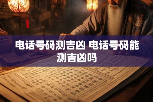 电话号码测吉凶 电话号码能测吉凶吗