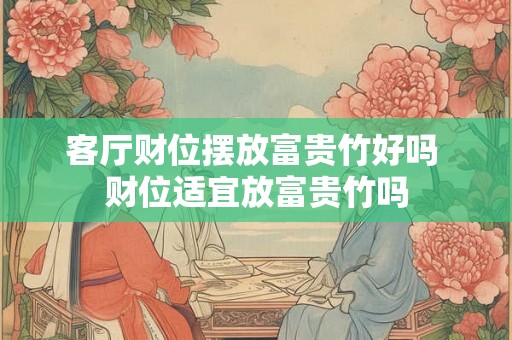 客厅财位摆放富贵竹好吗 财位适宜放富贵竹吗