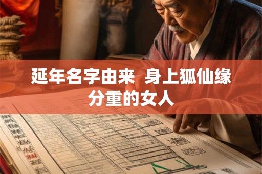 延年名字由来  身上狐仙缘分重的女人