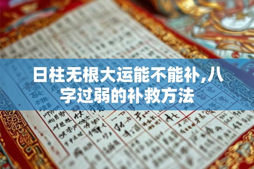 日柱无根大运能不能补,八字过弱的补救方法