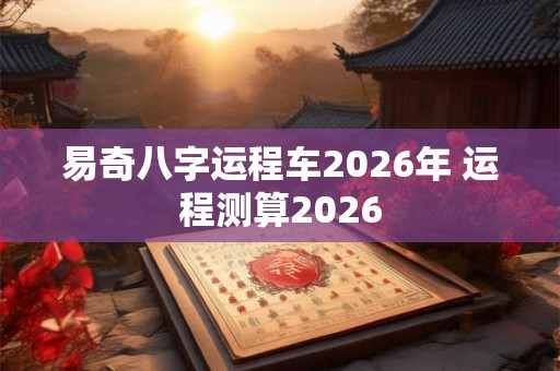 易奇八字运程车2026年 运程测算2026
