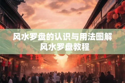 风水罗盘的认识与用法图解 风水罗盘教程 风水罗盘的认识与用法图解 风水罗盘教程