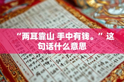 “两耳靠山 手中有钱。”这句话什么意思 “两耳靠山 手中有钱。”这句话什么意思