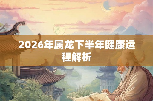 2026年属龙下半年健康运程解析